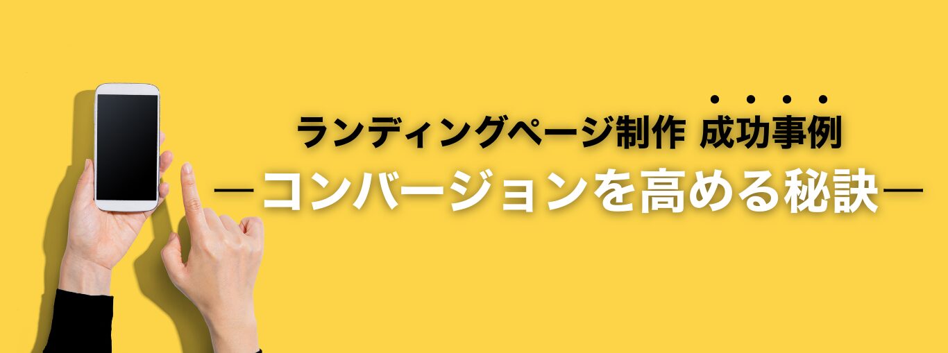 ランディングページ制作 成功事例:コンバージョンを高める秘訣